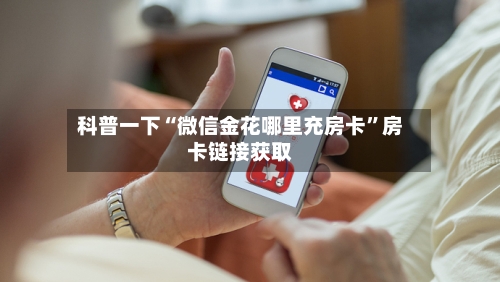 科普一下“微信金花哪里充房卡”房卡链接获取-第2张图片