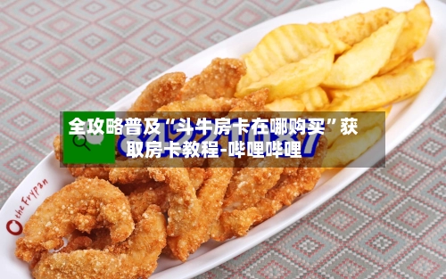 全攻略普及“斗牛房卡在哪购买”获取房卡教程-哔哩哔哩
