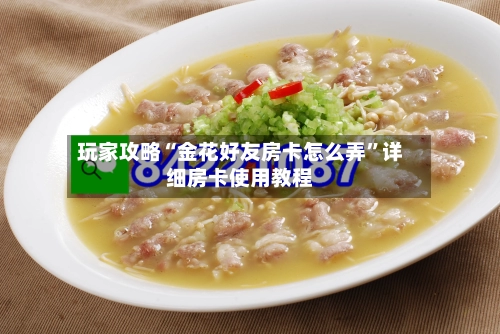 玩家攻略“金花好友房卡怎么弄”详细房卡使用教程-第3张图片