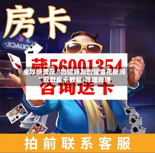 全攻略普及“微信好友创建金花房间	”获取房卡教程-哔哩哔哩-第2张图片