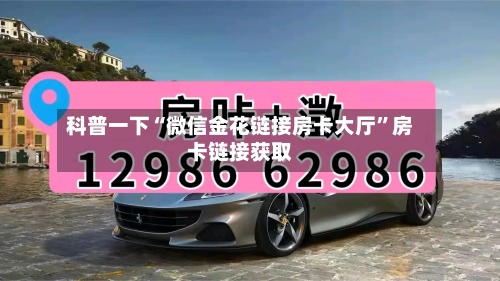 科普一下“微信金花链接房卡大厅	”房卡链接获取-第2张图片