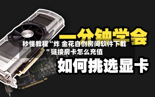 秒懂教程“炸 金花自创房间软件下载”链接房卡怎么充值