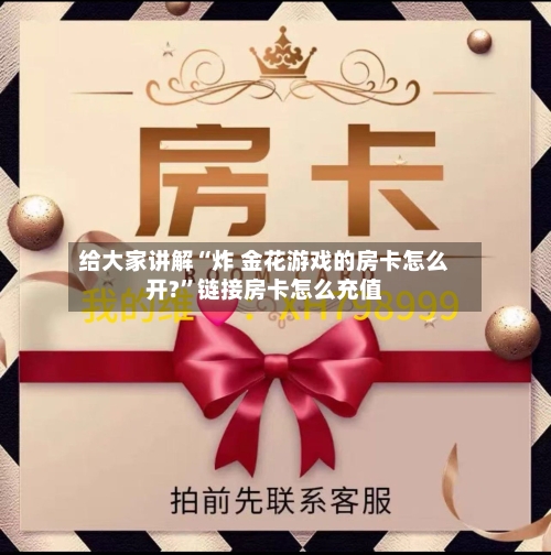 给大家讲解“炸 金花游戏的房卡怎么开?”链接房卡怎么充值