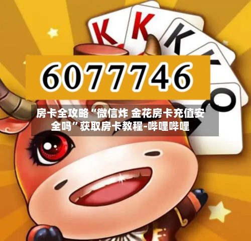 房卡全攻略“微信炸 金花房卡充值安全吗”获取房卡教程-哔哩哔哩