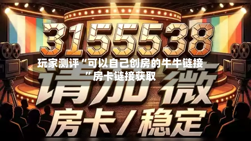 玩家测评“可以自己创房的牛牛链接”房卡链接获取-第2张图片