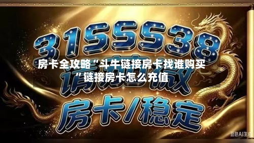 房卡全攻略“斗牛链接房卡找谁购买”链接房卡怎么充值-第2张图片