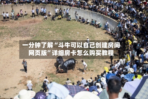 一分钟了解“斗牛可以自己创建房间网页版”详细房卡怎么购买教程