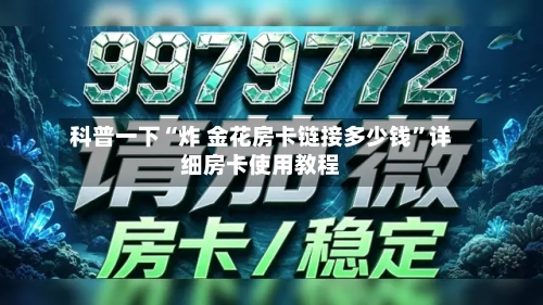 科普一下“炸 金花房卡链接多少钱	”详细房卡使用教程-第3张图片