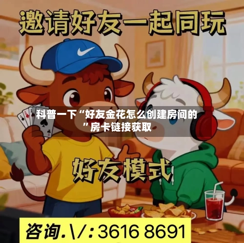 科普一下“好友金花怎么创建房间的”房卡链接获取-第3张图片