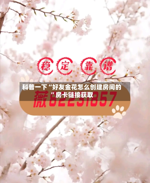 科普一下“好友金花怎么创建房间的	”房卡链接获取-第2张图片