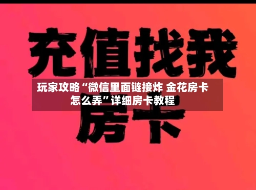 玩家攻略“微信里面链接炸 金花房卡怎么弄”详细房卡教程-第2张图片