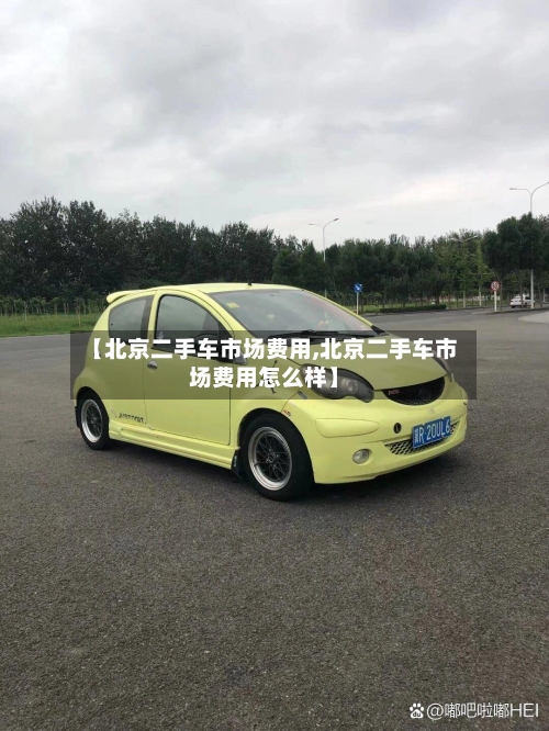【北京二手车市场费用,北京二手车市场费用怎么样】-第3张图片