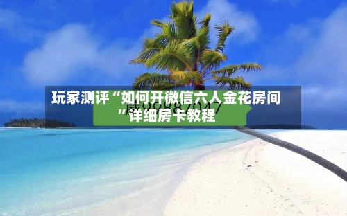 玩家测评“如何开微信六人金花房间”详细房卡教程-第2张图片