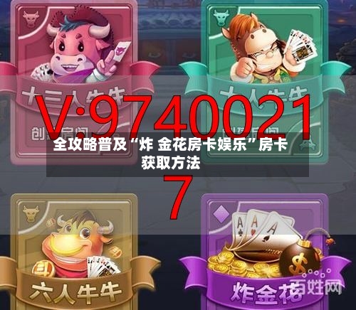全攻略普及“炸 金花房卡娱乐”房卡获取方法