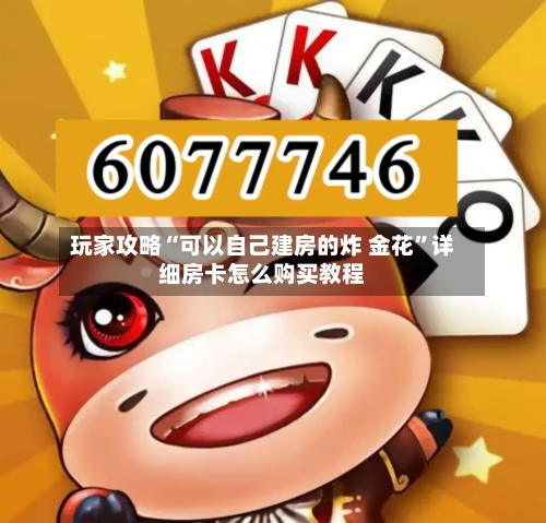 玩家攻略“可以自己建房的炸 金花”详细房卡怎么购买教程-第3张图片