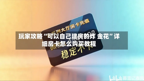 玩家攻略“可以自己建房的炸 金花	”详细房卡怎么购买教程-第2张图片