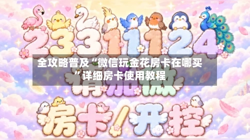 全攻略普及“微信玩金花房卡在哪买	”详细房卡使用教程-第2张图片