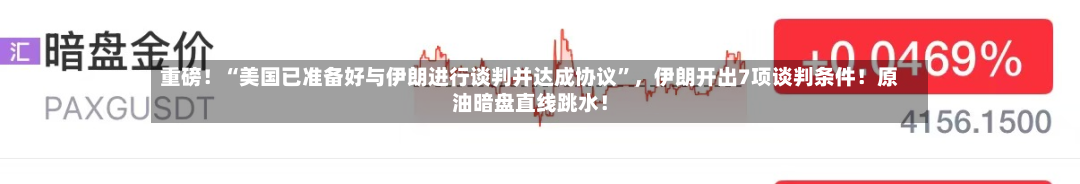 重磅！“美国已准备好与伊朗进行谈判并达成协议”	，伊朗开出7项谈判条件！原油暗盘直线跳水！-第1张图片