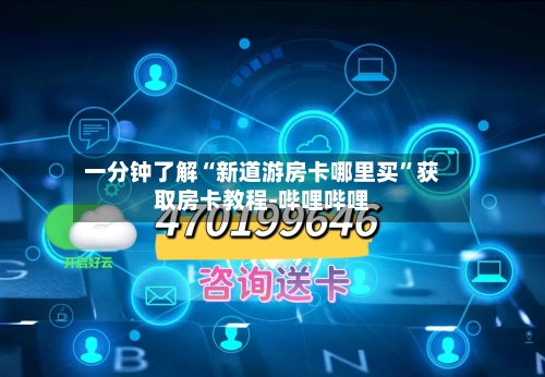 一分钟了解“新道游房卡哪里买	”获取房卡教程-哔哩哔哩-第3张图片