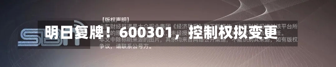 明日复牌！600301	，控制权拟变更-第3张图片