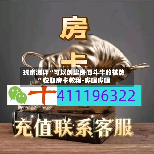 玩家测评“可以创建房间斗牛的棋牌”获取房卡教程-哔哩哔哩