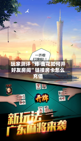 玩家测评“炸 金花如何开好友房间”链接房卡怎么充值-第2张图片