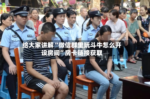 给大家讲解“微信群里玩斗牛怎么开设房间”房卡链接获取-第3张图片