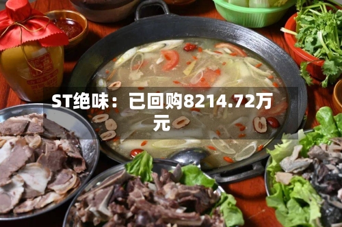 ST绝味:已回购8214.72万元-第2张图片