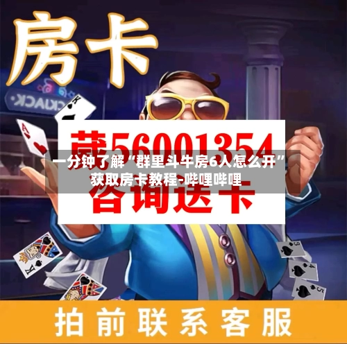 一分钟了解“群里斗牛房6人怎么开”获取房卡教程-哔哩哔哩-第2张图片
