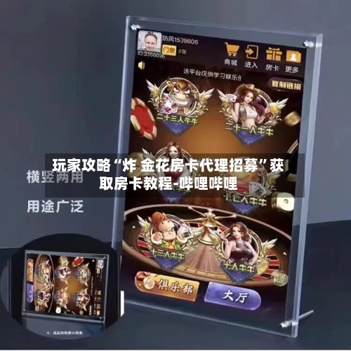 玩家攻略“炸 金花房卡代理招募”获取房卡教程-哔哩哔哩