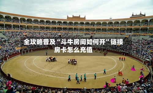 全攻略普及“斗牛房间如何开”链接房卡怎么充值-第2张图片