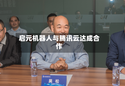 启元机器人与腾讯云达成合作-第2张图片