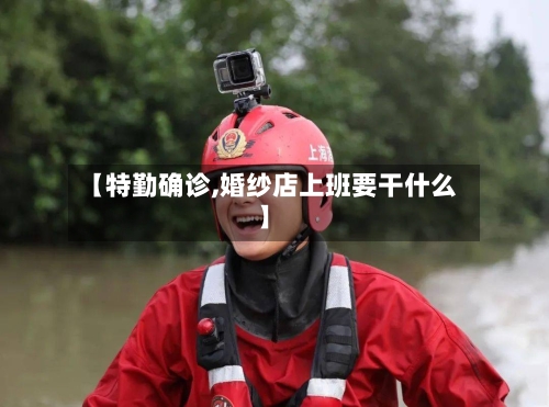 【特勤确诊,婚纱店上班要干什么】-第2张图片