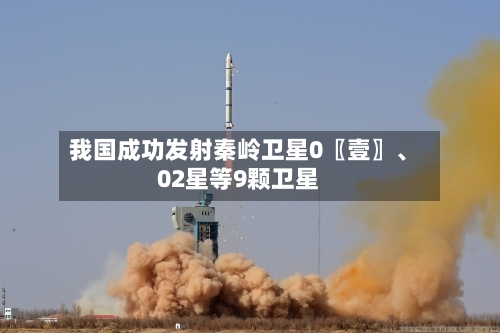 我国成功发射秦岭卫星0〖壹〗、02星等9颗卫星-第2张图片