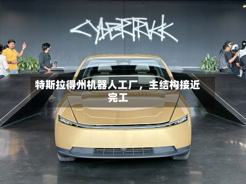 特斯拉得州机器人工厂	，主结构接近完工-第3张图片