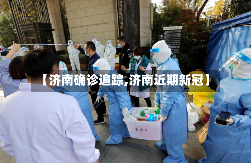 【济南确诊追踪,济南近期新冠】-第2张图片