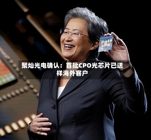 聚灿光电确认：首批CPO光芯片已送样海外客户-第2张图片
