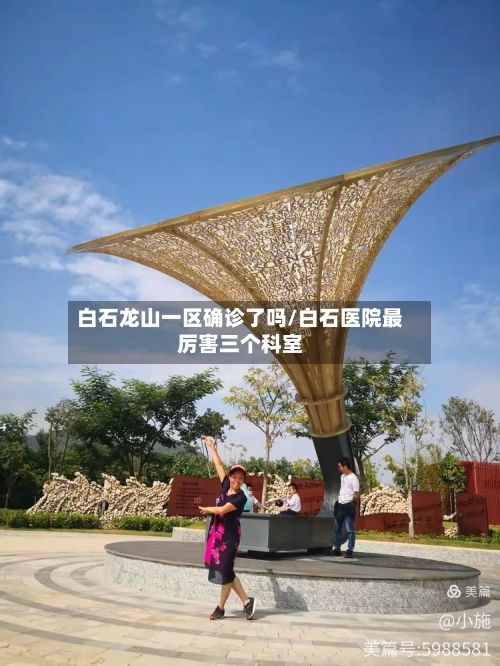 白石龙山一区确诊了吗/白石医院最厉害三个科室