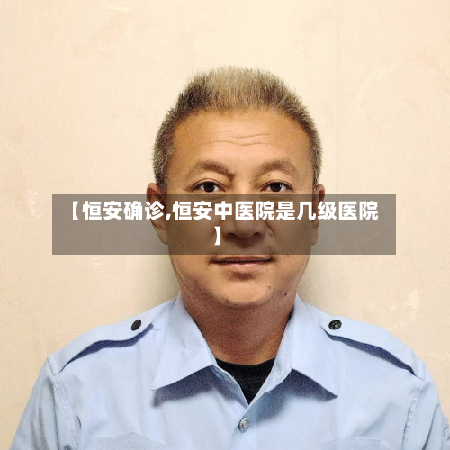 【恒安确诊,恒安中医院是几级医院】