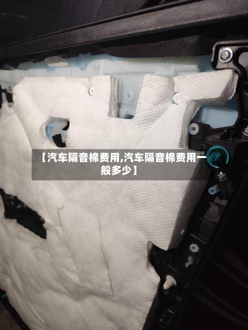 【汽车隔音棉费用,汽车隔音棉费用一般多少】