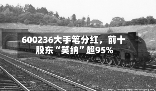 600236大手笔分红	，前十股东“笑纳”超95%-第2张图片