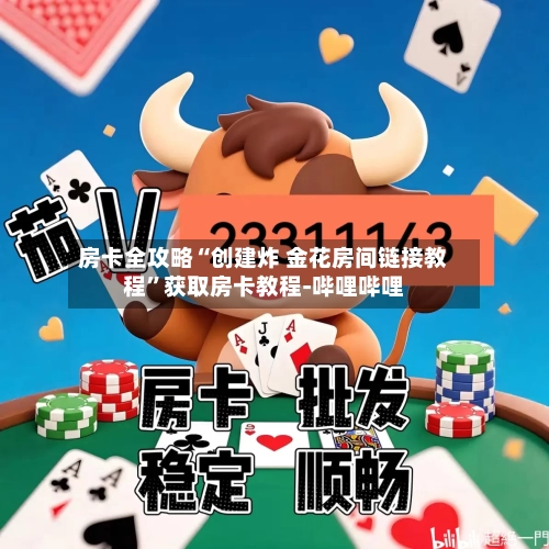 房卡全攻略“创建炸 金花房间链接教程”获取房卡教程-哔哩哔哩-第3张图片