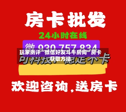 玩家测评“微信好友斗牛房间	”房卡获取方法-第2张图片