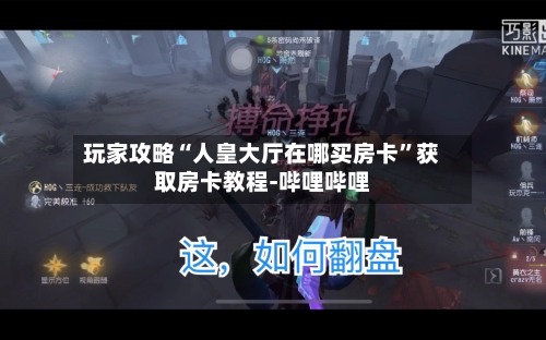 玩家攻略“人皇大厅在哪买房卡”获取房卡教程-哔哩哔哩