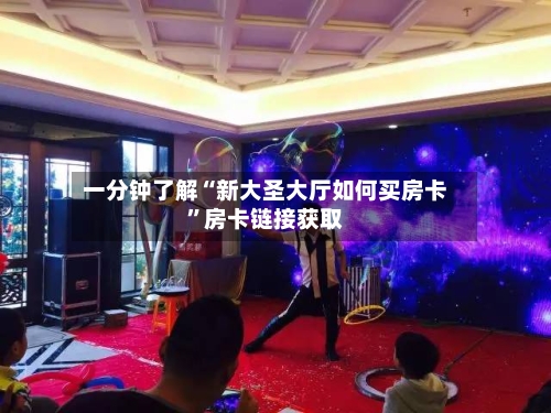一分钟了解“新大圣大厅如何买房卡	”房卡链接获取-第2张图片