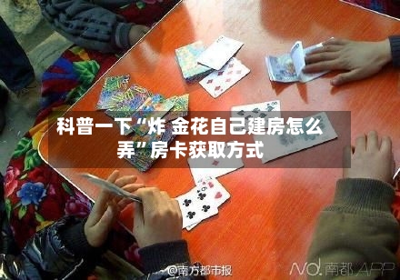 科普一下“炸 金花自己建房怎么弄”房卡获取方式-第2张图片