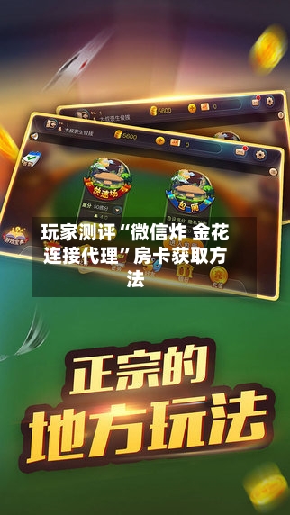 玩家测评“微信炸 金花连接代理”房卡获取方法-第3张图片