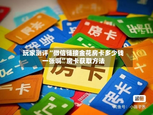 玩家测评“微信链接金花房卡多少钱一张啊”房卡获取方法-第2张图片