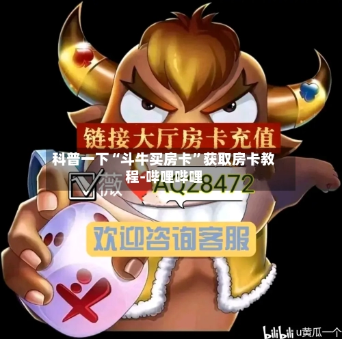 科普一下“斗牛买房卡”获取房卡教程-哔哩哔哩-第2张图片