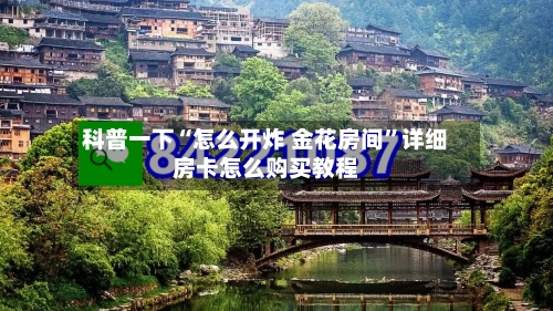 科普一下“怎么开炸 金花房间”详细房卡怎么购买教程-第3张图片